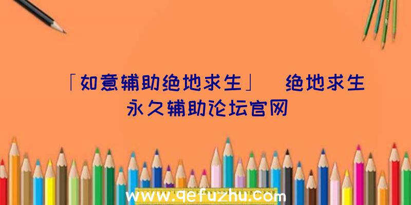 「如意辅助绝地求生」|绝地求生永久辅助论坛官网